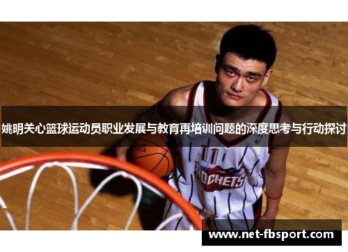 姚明关心篮球运动员职业发展与教育再培训问题的深度思考与行动探讨