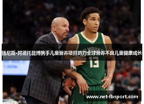 扬尼斯·阿德托昆博携手儿童营养项目助力全球营养不良儿童健康成长