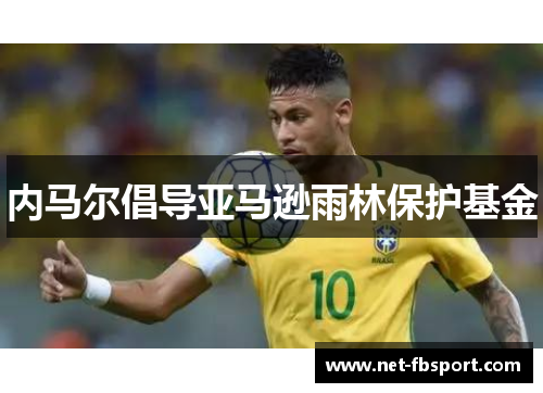 内马尔倡导亚马逊雨林保护基金