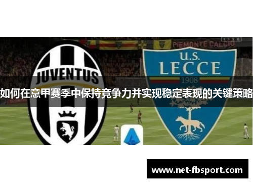 如何在意甲赛季中保持竞争力并实现稳定表现的关键策略