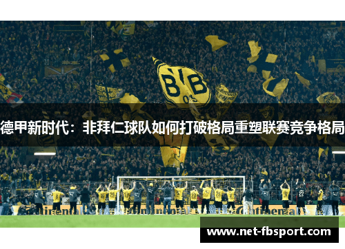 德甲新时代：非拜仁球队如何打破格局重塑联赛竞争格局