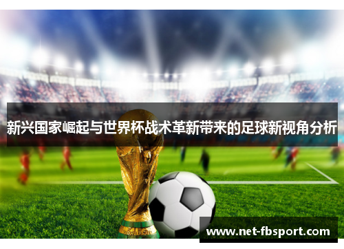 新兴国家崛起与世界杯战术革新带来的足球新视角分析