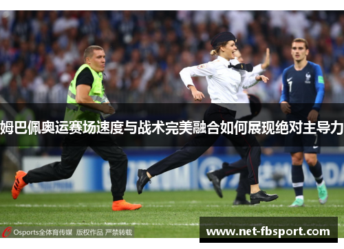 姆巴佩奥运赛场速度与战术完美融合如何展现绝对主导力