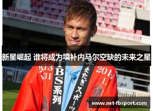 新星崛起 谁将成为填补内马尔空缺的未来之星