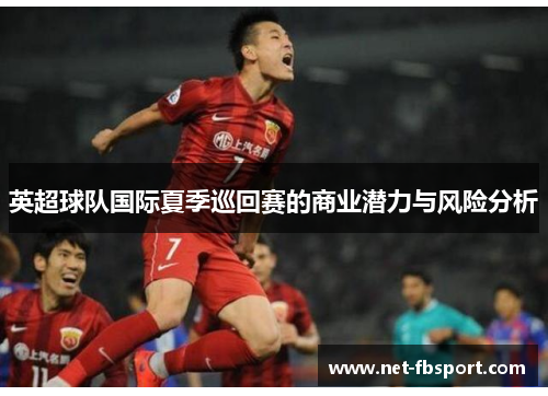 英超球队国际夏季巡回赛的商业潜力与风险分析