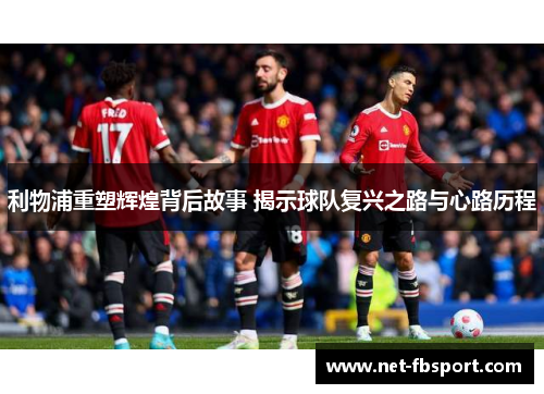 利物浦重塑辉煌背后故事 揭示球队复兴之路与心路历程