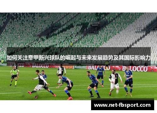 如何关注意甲新兴球队的崛起与未来发展趋势及其国际影响力