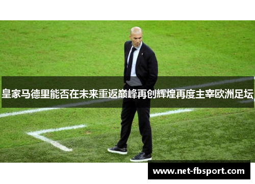 皇家马德里能否在未来重返巅峰再创辉煌再度主宰欧洲足坛