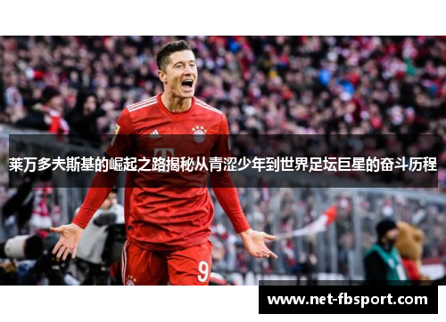 莱万多夫斯基的崛起之路揭秘从青涩少年到世界足坛巨星的奋斗历程