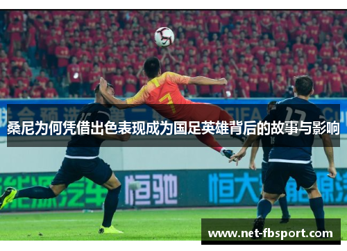 桑尼为何凭借出色表现成为国足英雄背后的故事与影响