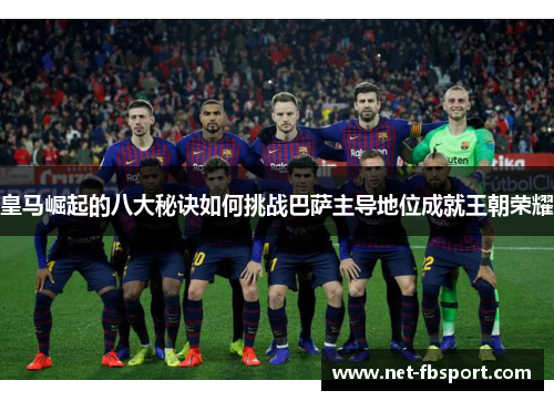 皇马崛起的八大秘诀如何挑战巴萨主导地位成就王朝荣耀