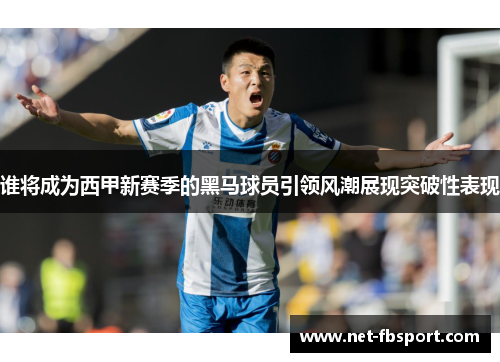 谁将成为西甲新赛季的黑马球员引领风潮展现突破性表现