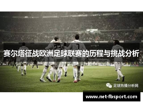 赛尔塔征战欧洲足球联赛的历程与挑战分析
