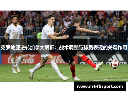 克罗地亚逆转加拿大解析：战术调整与球员表现的关键作用