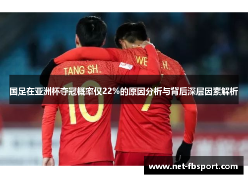 国足在亚洲杯夺冠概率仅22%的原因分析与背后深层因素解析