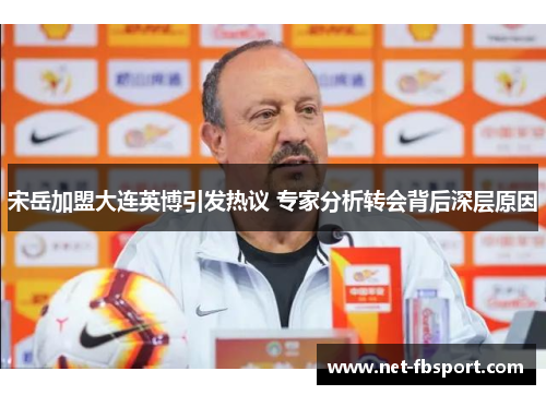 宋岳加盟大连英博引发热议 专家分析转会背后深层原因