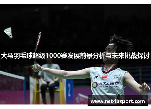 大马羽毛球超级1000赛发展前景分析与未来挑战探讨