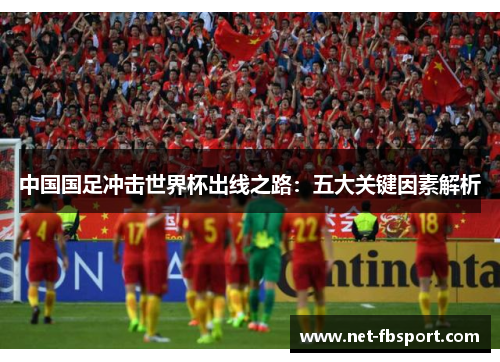 中国国足冲击世界杯出线之路：五大关键因素解析