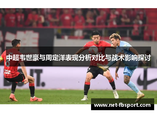 中超韦世豪与周定洋表现分析对比与战术影响探讨