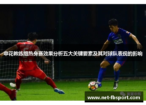 申花教练组热身赛效果分析五大关键要素及其对球队表现的影响