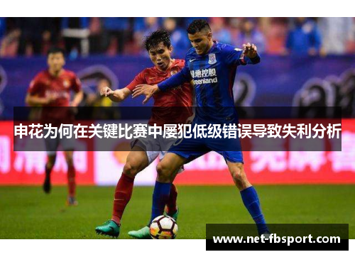 申花为何在关键比赛中屡犯低级错误导致失利分析