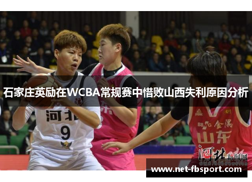 石家庄英励在WCBA常规赛中惜败山西失利原因分析