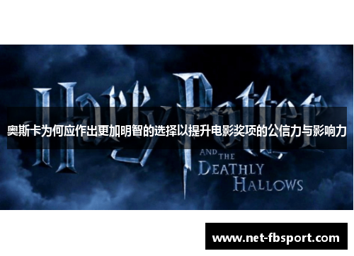 奥斯卡为何应作出更加明智的选择以提升电影奖项的公信力与影响力