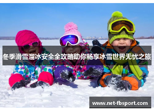冬季滑雪溜冰安全全攻略助你畅享冰雪世界无忧之旅