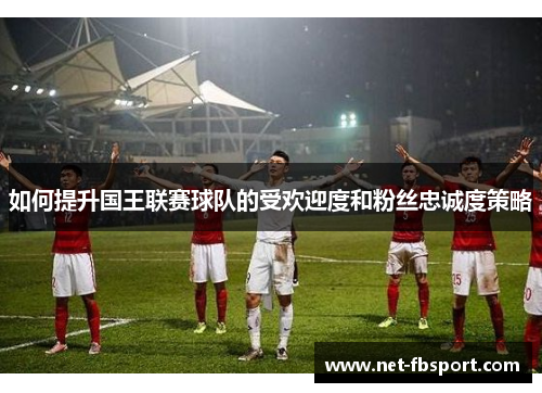 如何提升国王联赛球队的受欢迎度和粉丝忠诚度策略
