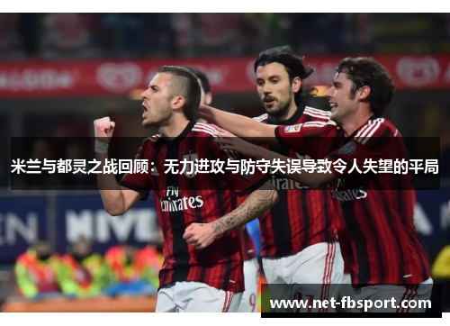 米兰与都灵之战回顾：无力进攻与防守失误导致令人失望的平局