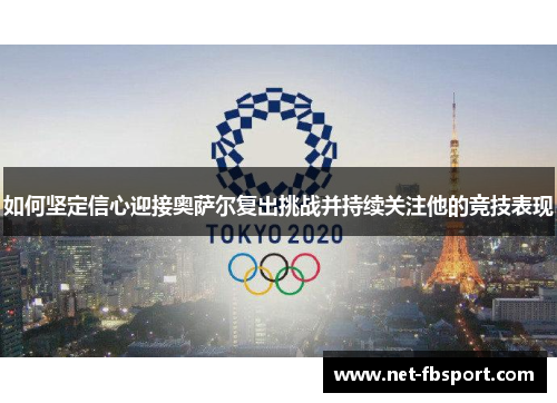 如何坚定信心迎接奥萨尔复出挑战并持续关注他的竞技表现
