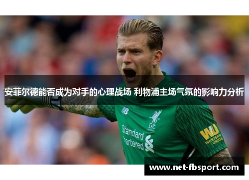 安菲尔德能否成为对手的心理战场 利物浦主场气氛的影响力分析
