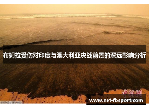 布姆拉受伤对印度与澳大利亚决战前景的深远影响分析