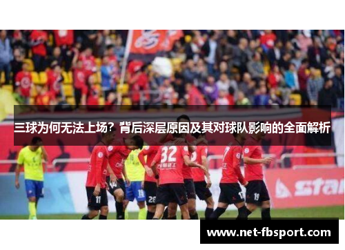 三球为何无法上场？背后深层原因及其对球队影响的全面解析