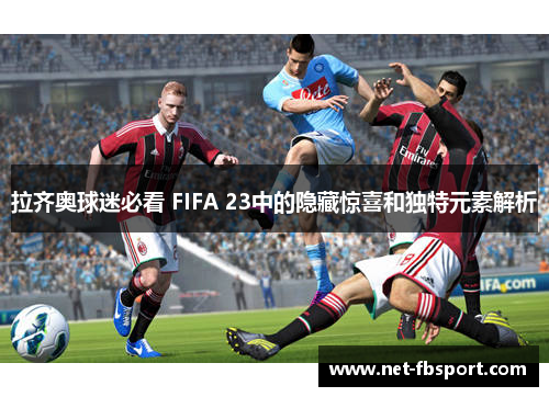 拉齐奥球迷必看 FIFA 23中的隐藏惊喜和独特元素解析