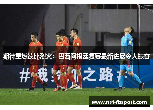 期待重燃德比烈火：巴西阿根廷复赛最新进展令人振奋