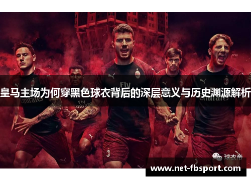 皇马主场为何穿黑色球衣背后的深层意义与历史渊源解析