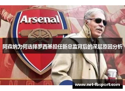 阿森纳为何选择罗西基担任新总监背后的深层原因分析