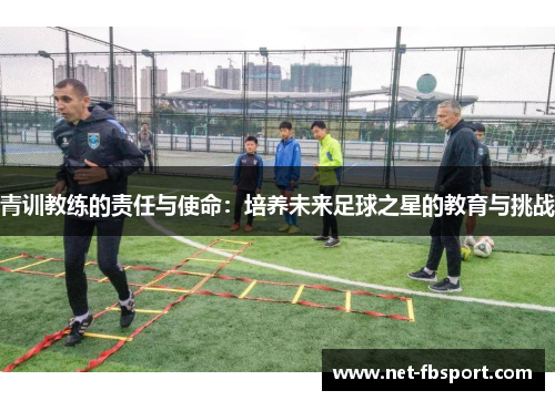 青训教练的责任与使命：培养未来足球之星的教育与挑战