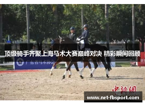 顶级骑手齐聚上海马术大赛巅峰对决 精彩瞬间回顾