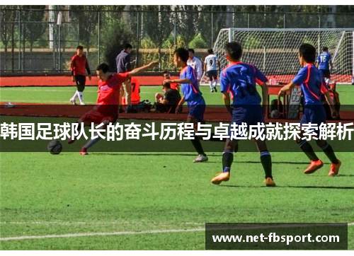 韩国足球队长的奋斗历程与卓越成就探索解析